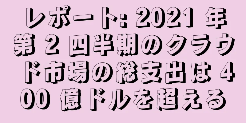 レポート: 2021 年第 2 四半期のクラウド市場の総支出は 400 億ドルを超える