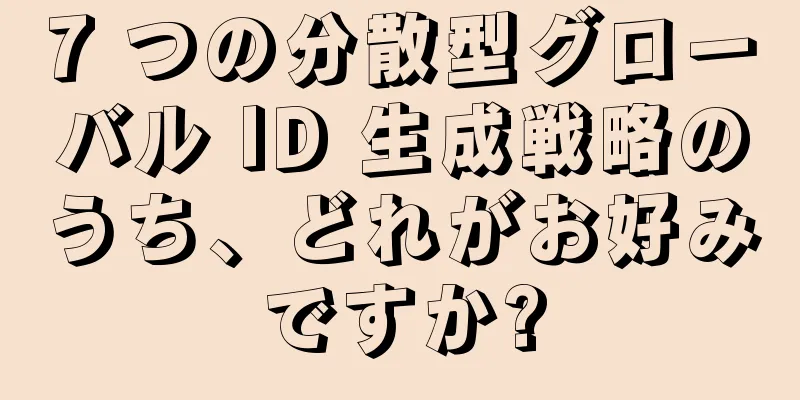 7 つの分散型グローバル ID 生成戦略のうち、どれがお好みですか?