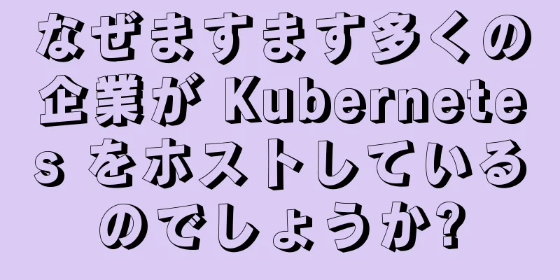 なぜますます多くの企業が Kubernetes をホストしているのでしょうか?