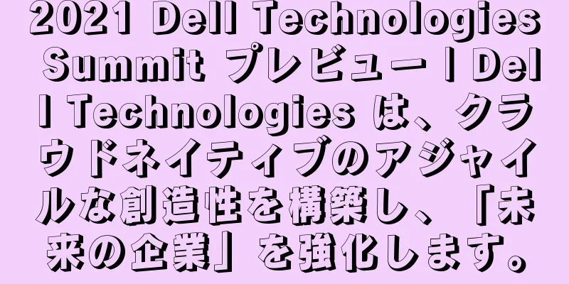 2021 Dell Technologies Summit プレビュー | Dell Technologies は、クラウドネイティブのアジャイルな創造性を構築し、「未来の企業」を強化します。