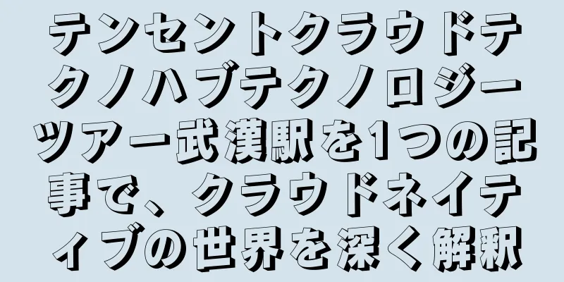 テンセントクラウドテクノハブテクノロジーツアー武漢駅を1つの記事で、クラウドネイティブの世界を深く解釈