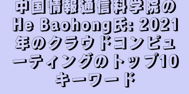 中国情報通信科学院のHe Baohong氏: 2021年のクラウドコンピューティングのトップ10キーワード