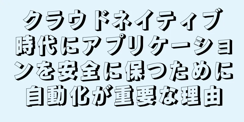 クラウドネイティブ時代にアプリケーションを安全に保つために自動化が重要な理由