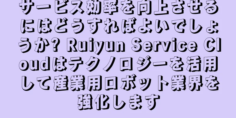 サービス効率を向上させるにはどうすればよいでしょうか? Ruiyun Service Cloudはテクノロジーを活用して産業用ロボット業界を強化します