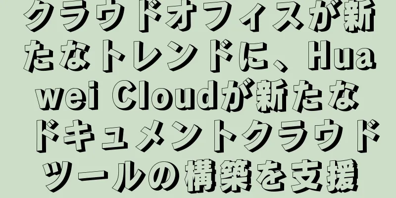クラウドオフィスが新たなトレンドに、Huawei Cloudが新たなドキュメントクラウドツールの構築を支援