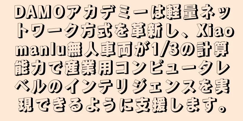 DAMOアカデミーは軽量ネットワーク方式を革新し、Xiaomanlu無人車両が1/3の計算能力で産業用コンピュータレベルのインテリジェンスを実現できるように支援します。