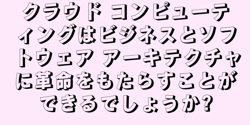 クラウド コンピューティングはビジネスとソフトウェア アーキテクチャに革命をもたらすことができるでしょうか?