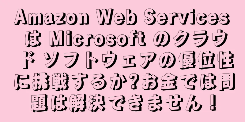 Amazon Web Services は Microsoft のクラウド ソフトウェアの優位性に挑戦するか?お金では問題は解決できません！