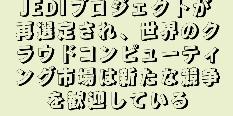 JEDIプロジェクトが再選定され、世界のクラウドコンピューティング市場は新たな競争を歓迎している