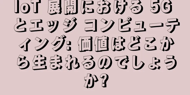 IoT 展開における 5G とエッジ コンピューティング: 価値はどこから生まれるのでしょうか?