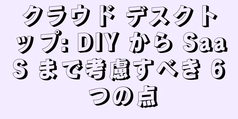 クラウド デスクトップ: DIY から SaaS まで考慮すべき 6 つの点