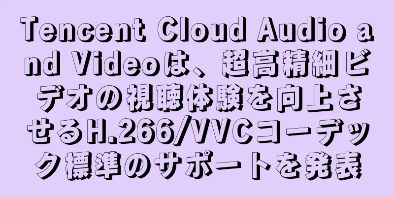 Tencent Cloud Audio and Videoは、超高精細ビデオの視聴体験を向上させるH.266/VVCコーデック標準のサポートを発表