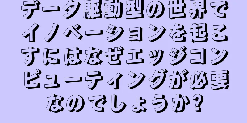 データ駆動型の世界でイノベーションを起こすにはなぜエッジコンピューティングが必要なのでしょうか?