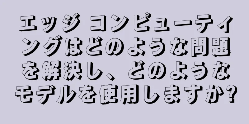 エッジ コンピューティングはどのような問題を解決し、どのようなモデルを使用しますか?