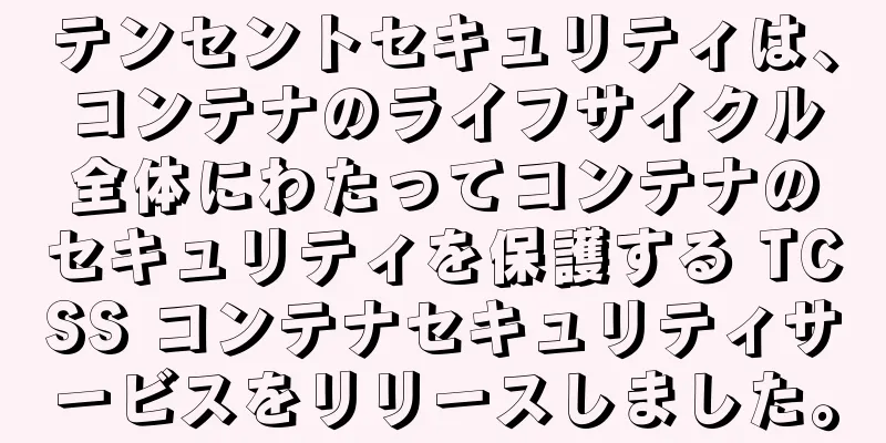 テンセントセキュリティは、コンテナのライフサイクル全体にわたってコンテナのセキュリティを保護する TCSS コンテナセキュリティサービスをリリースしました。