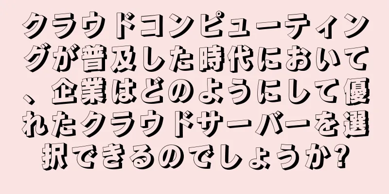 クラウドコンピューティングが普及した時代において、企業はどのようにして優れたクラウドサーバーを選択できるのでしょうか?