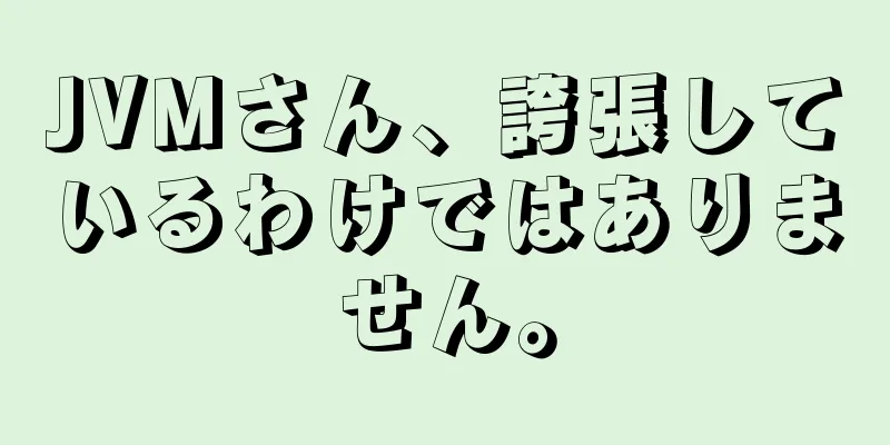 JVMさん、誇張しているわけではありません。