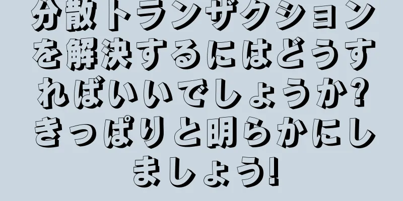 分散トランザクションを解決するにはどうすればいいでしょうか?きっぱりと明らかにしましょう!