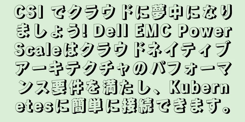 CSI でクラウドに夢中になりましょう! Dell EMC PowerScaleはクラウドネイティブアーキテクチャのパフォーマンス要件を満たし、Kubernetesに簡単に接続できます。