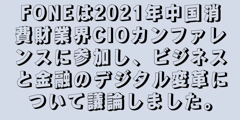FONEは2021年中国消費財業界CIOカンファレンスに参加し、ビジネスと金融のデジタル変革について議論しました。