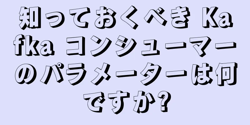 知っておくべき Kafka コンシューマーのパラメーターは何ですか?