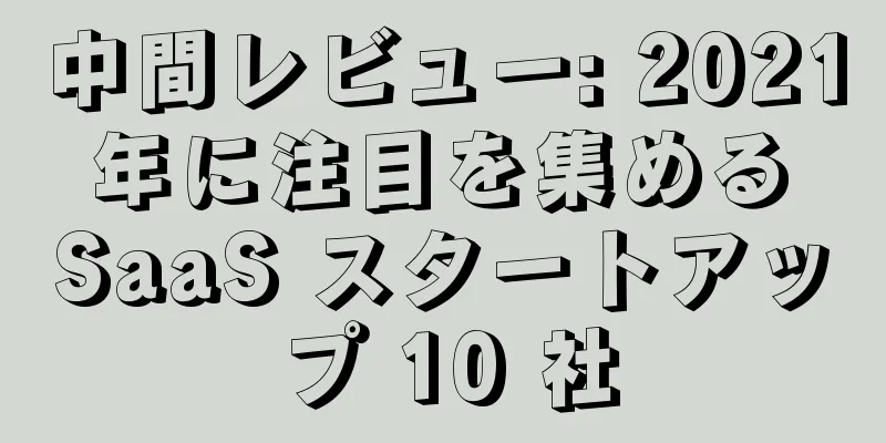 中間レビュー: 2021 年に注目を集める SaaS スタートアップ 10 社