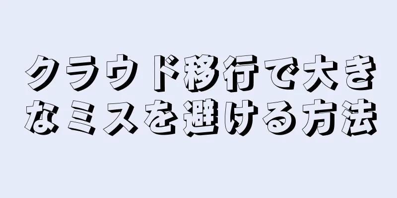 クラウド移行で大きなミスを避ける方法