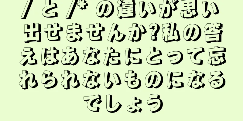 / と /* の違いが思い出せませんか?私の答えはあなたにとって忘れられないものになるでしょう