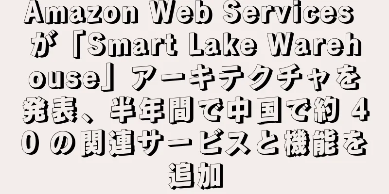 Amazon Web Services が「Smart Lake Warehouse」アーキテクチャを発表、半年間で中国で約 40 の関連サービスと機能を追加