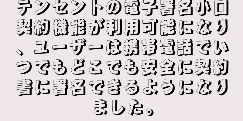 テンセントの電子署名小口契約機能が利用可能になり、ユーザーは携帯電話でいつでもどこでも安全に契約書に署名できるようになりました。