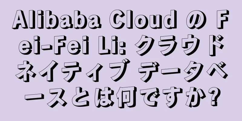Alibaba Cloud の Fei-Fei Li: クラウドネイティブ データベースとは何ですか?
