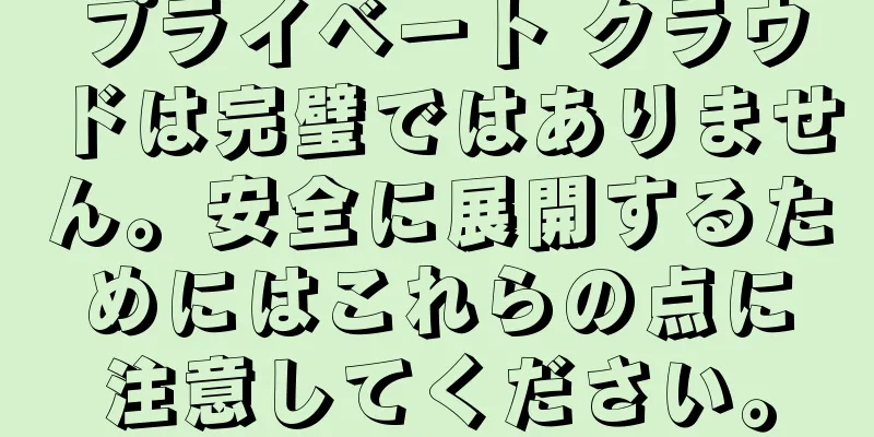 プライベート クラウドは完璧ではありません。安全に展開するためにはこれらの点に注意してください。