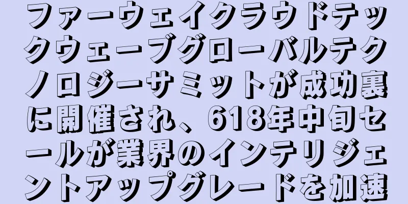 ファーウェイクラウドテックウェーブグローバルテクノロジーサミットが成功裏に開催され、618年中旬セールが業界のインテリジェントアップグレードを加速