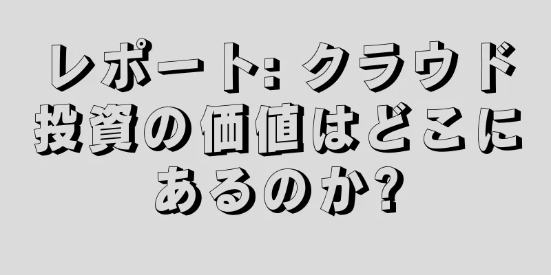 レポート: クラウド投資の価値はどこにあるのか?