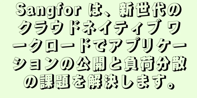 Sangfor は、新世代のクラウドネイティブ ワークロードでアプリケーションの公開と負荷分散の課題を解決します。