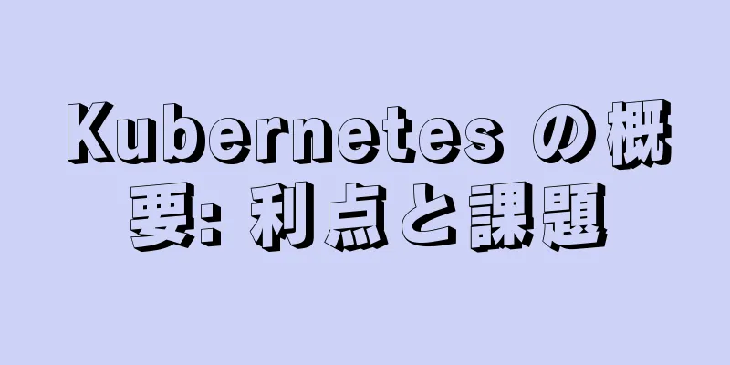 Kubernetes の概要: 利点と課題