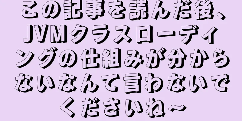 この記事を読んだ後、JVMクラスローディングの仕組みが分からないなんて言わないでくださいね〜