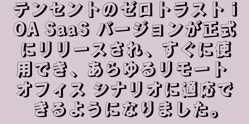 テンセントのゼロトラスト iOA SaaS バージョンが正式にリリースされ、すぐに使用でき、あらゆるリモート オフィス シナリオに適応できるようになりました。
