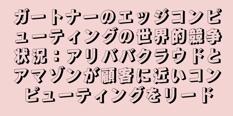 ガートナーのエッジコンピューティングの世界的競争状況：アリババクラウドとアマゾンが顧客に近いコンピューティングをリード