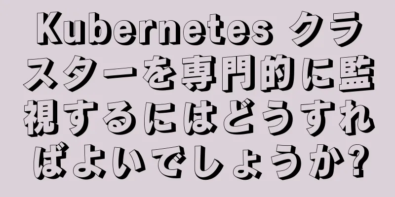 Kubernetes クラスターを専門的に監視するにはどうすればよいでしょうか?
