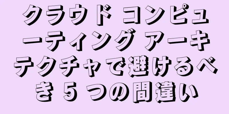 クラウド コンピューティング アーキテクチャで避けるべき 5 つの間違い
