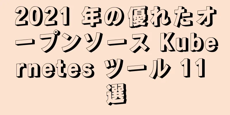 2021 年の優れたオープンソース Kubernetes ツール 11 選