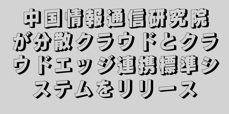 中国情報通信研究院が分散クラウドとクラウドエッジ連携標準システムをリリース