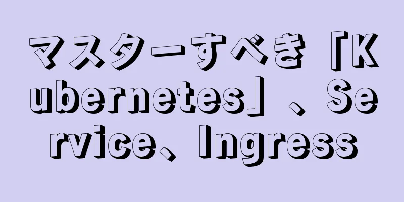 マスターすべき「Kubernetes」、Service、Ingress