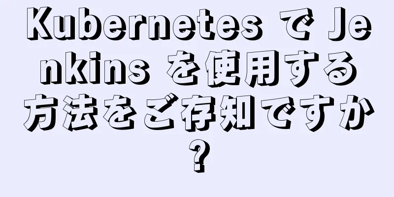 Kubernetes で Jenkins を使用する方法をご存知ですか?