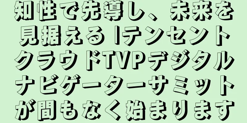 知性で先導し、未来を見据える |テンセントクラウドTVPデジタルナビゲーターサミットが間もなく始まります