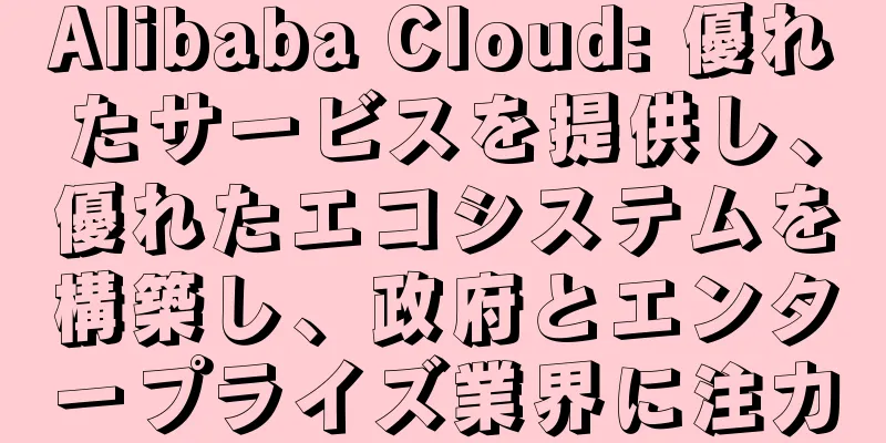 Alibaba Cloud: 優れたサービスを提供し、優れたエコシステムを構築し、政府とエンタープライズ業界に注力