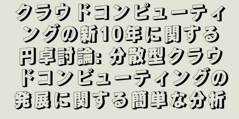 クラウドコンピューティングの新10年に関する円卓討論: 分散型クラウドコンピューティングの発展に関する簡単な分析