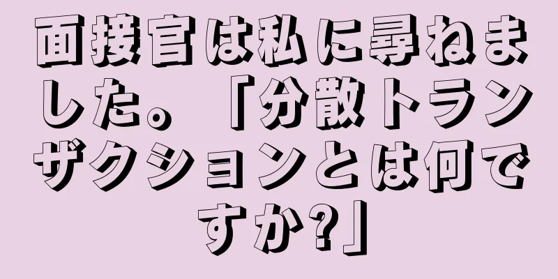 面接官は私に尋ねました。「分散トランザクションとは何ですか?」