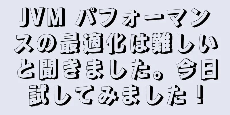 JVM パフォーマンスの最適化は難しいと聞きました。今日試してみました！